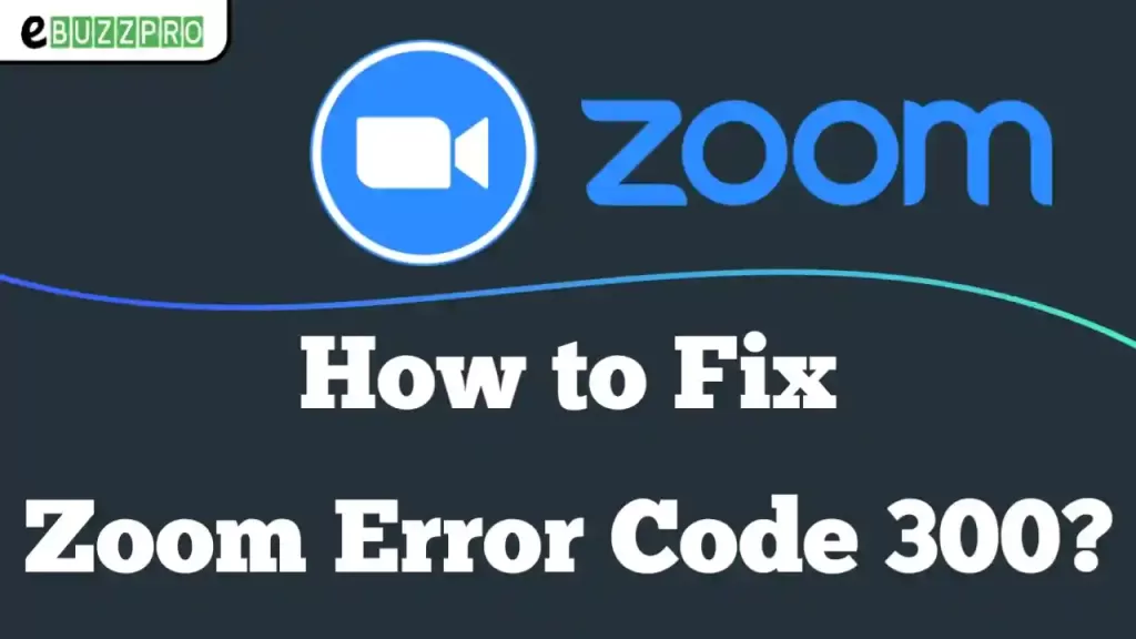 How To Fix Zoom Error Code 300?