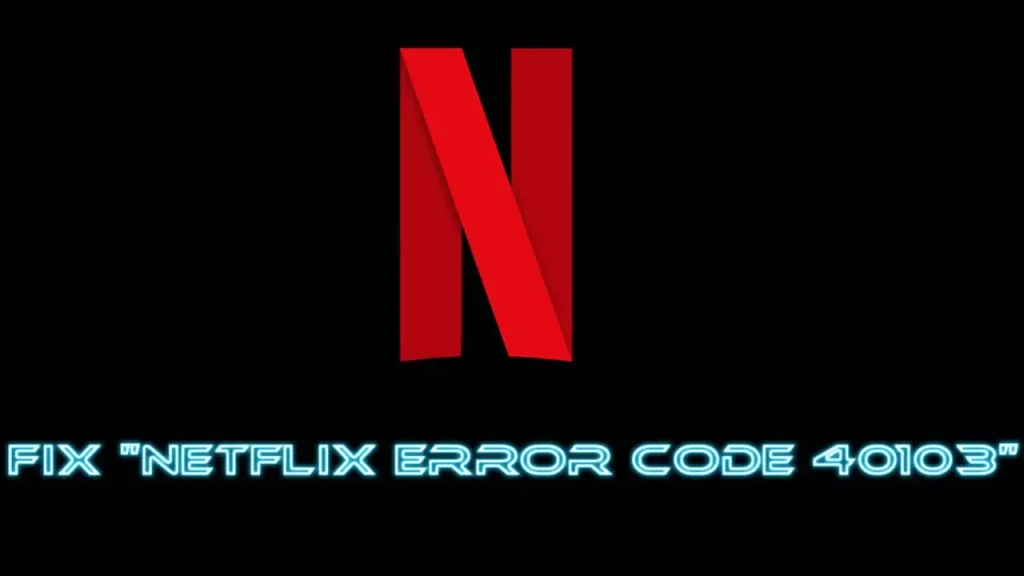 How to Fix Netflix Error Code 40103?