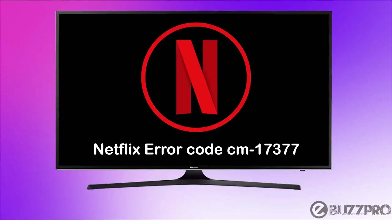 Fix 'Netflix Error code cm-17377' Problem